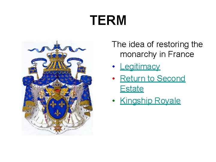 TERM The idea of restoring the monarchy in France • Legitimacy • Return to