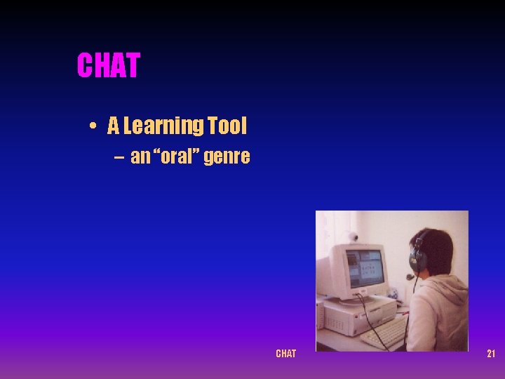 CHAT • A Learning Tool – an “oral” genre CHAT 21 