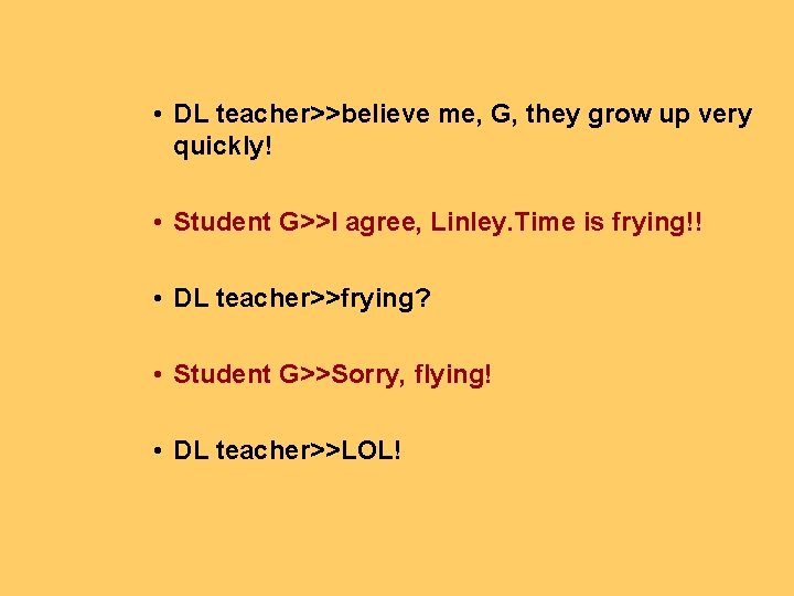  • DL teacher>>believe me, G, they grow up very quickly! • Student G>>I