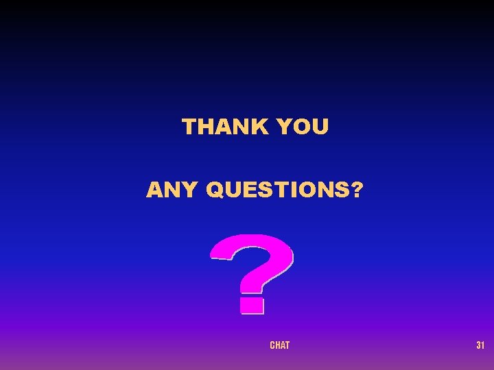 THANK YOU ANY QUESTIONS? CHAT 31 