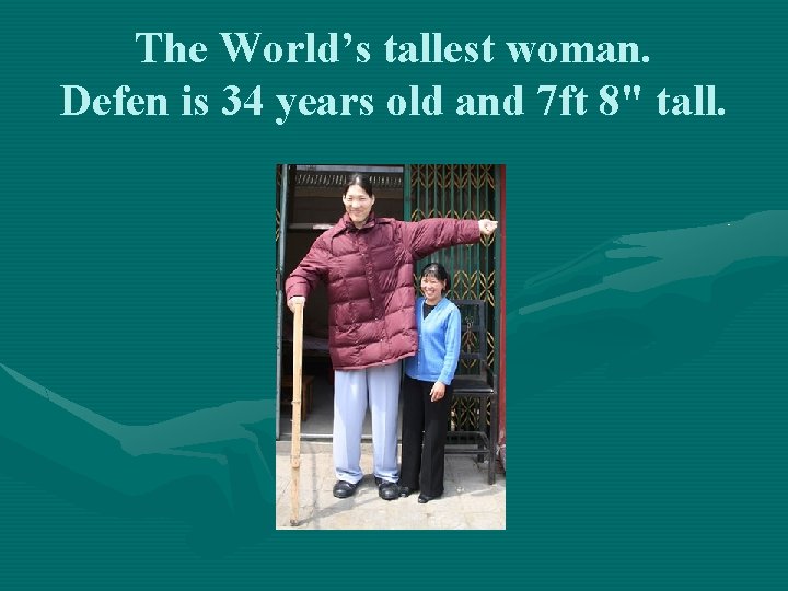 The World’s tallest woman. Defen is 34 years old and 7 ft 8" tall.
