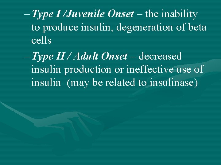 – Type I /Juvenile Onset – the inability to produce insulin, degeneration of beta