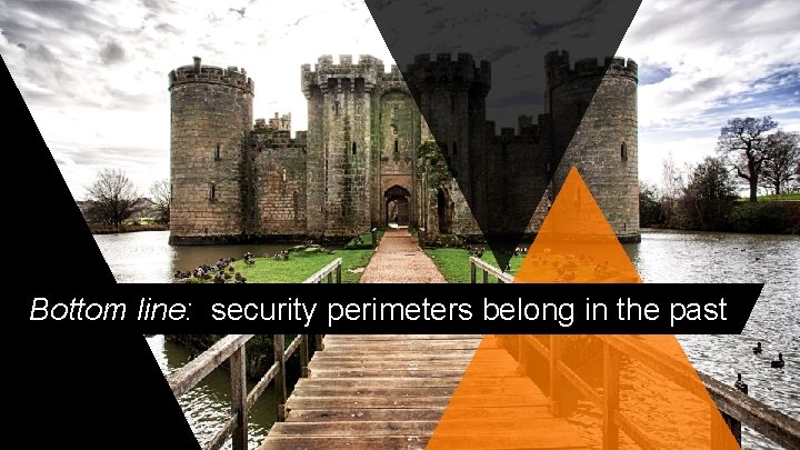 Bottom line: security perimeters belong in the past © 2018 AKAMAI | FASTER FORWARDTM Bottom line: security perimeters belong in the past © 2018 AKAMAI | FASTER FORWARDTM