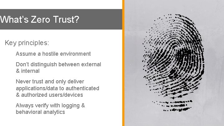 What’s Zero Trust? Key principles: ● Assume a hostile environment ● Don’t distinguish between What’s Zero Trust? Key principles: ● Assume a hostile environment ● Don’t distinguish between