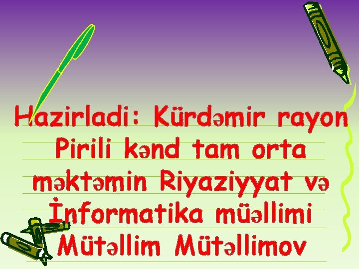 Hazirladi: Kürdəmir rayon Pirili kənd tam orta məktəmin Riyaziyyat və İnformatika müəllimi Mütəllimov 