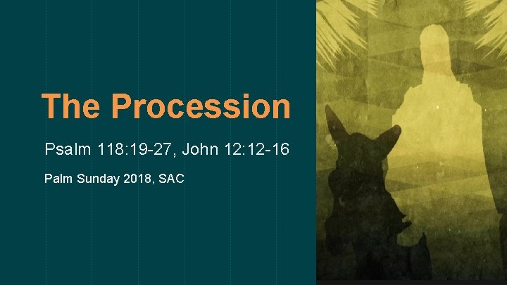 The Procession Psalm 118: 19 -27, John 12: 12 -16 Palm Sunday 2018, SAC