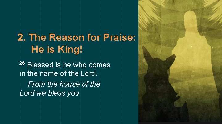 2. The Reason for Praise: He is King! Blessed is he who comes in