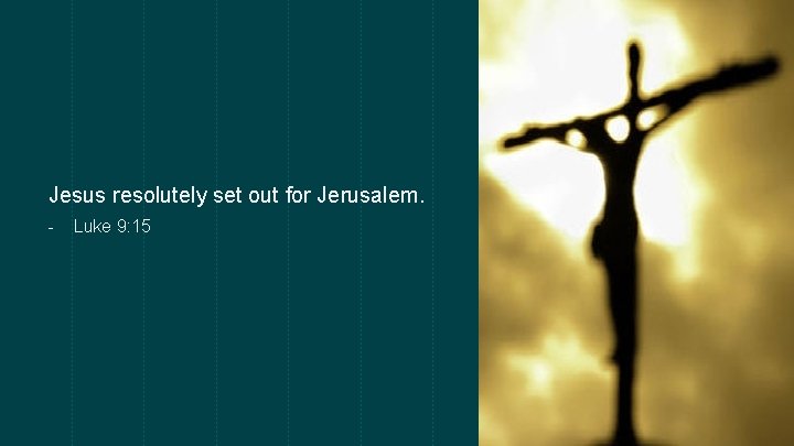Jesus resolutely set out for Jerusalem. - Luke 9: 15 