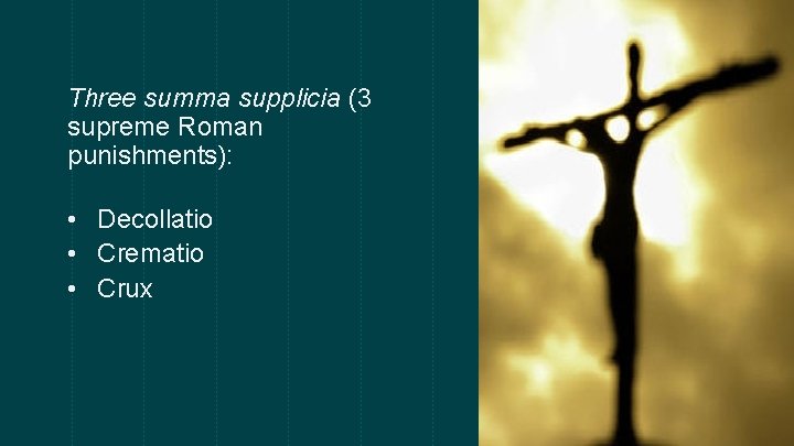 Three summa supplicia (3 supreme Roman punishments): • Decollatio • Crematio • Crux 