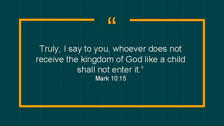 “ Truly, I say to you, whoever does not receive the kingdom of God