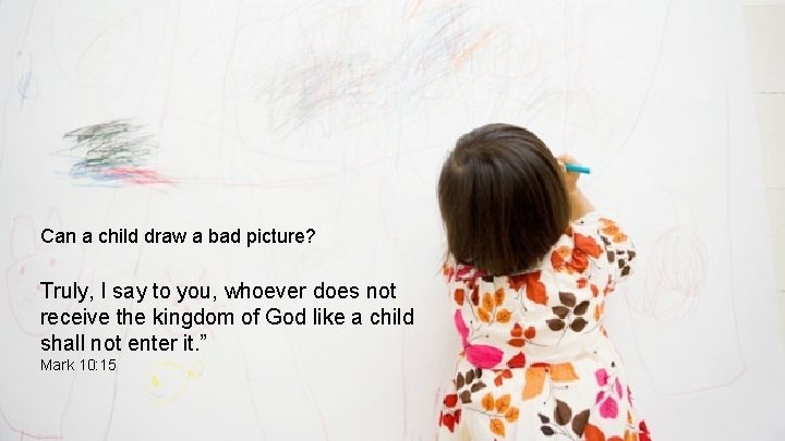 Can a child draw a bad picture? Truly, I say to you, whoever does