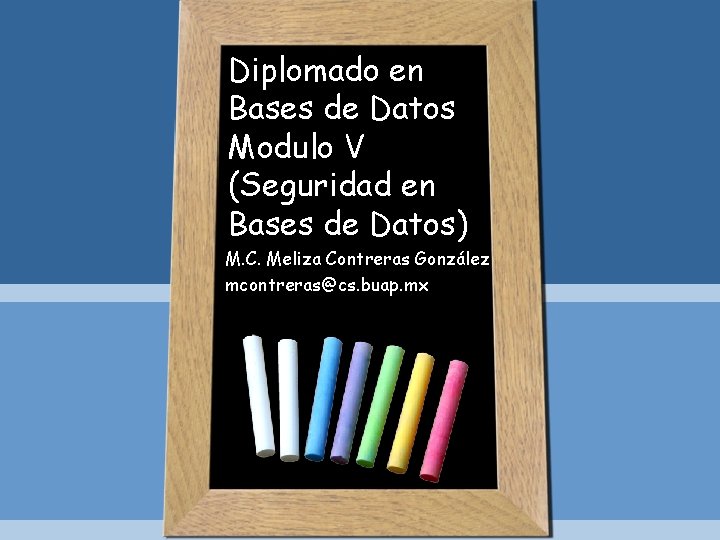 Diplomado en Bases de Datos Modulo V (Seguridad en Bases de Datos) M. C.