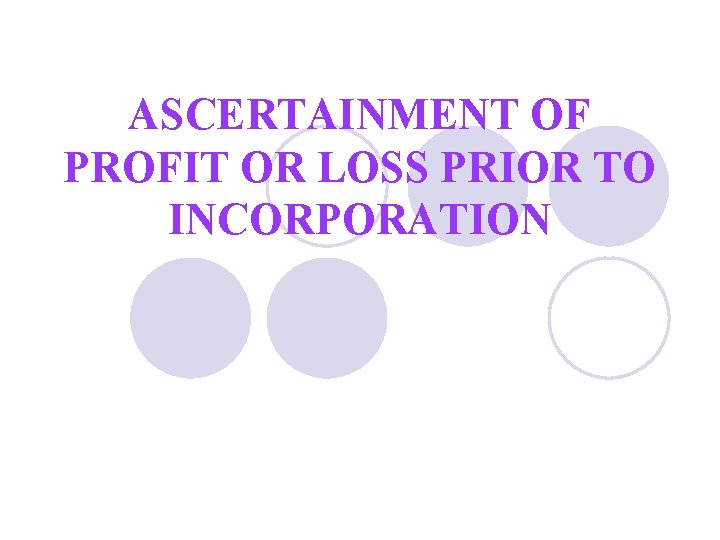 ASCERTAINMENT OF PROFIT OR LOSS PRIOR TO INCORPORATION ASCERTAINMENT OF PROFIT OR LOSS PRIOR TO INCORPORATION