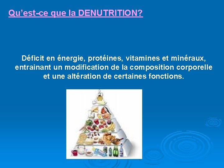 Qu’est-ce que la DENUTRITION? Déficit en énergie, protéines, vitamines et minéraux, entrainant un modification
