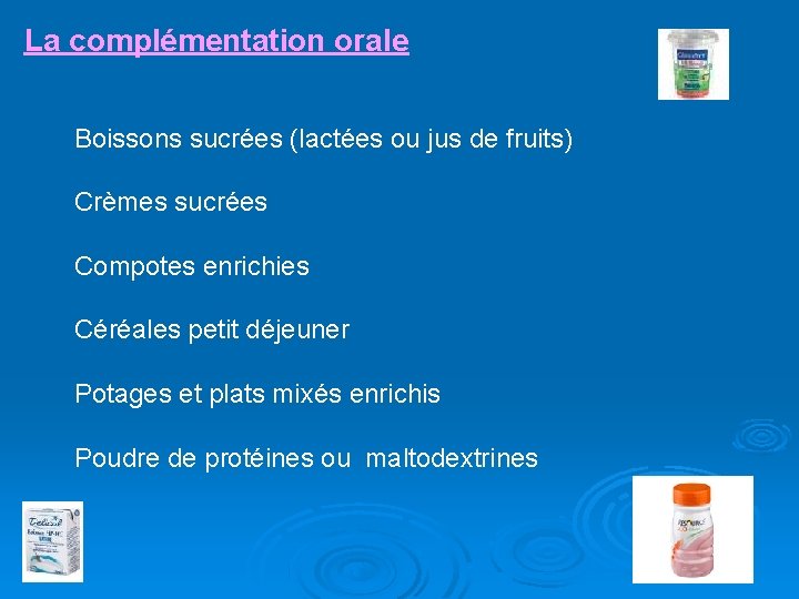 La complémentation orale Boissons sucrées (lactées ou jus de fruits) Crèmes sucrées Compotes enrichies