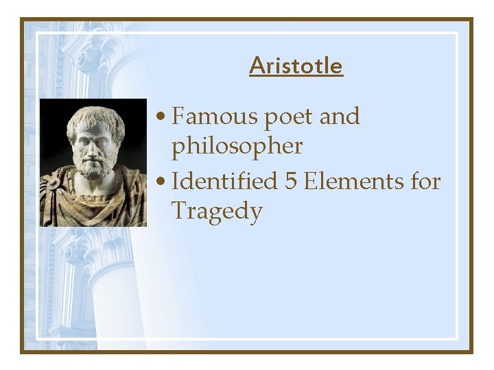 Aristotle • Famous poet and philosopher • Identified 5 Elements for Tragedy Aristotle • Famous poet and philosopher • Identified 5 Elements for Tragedy