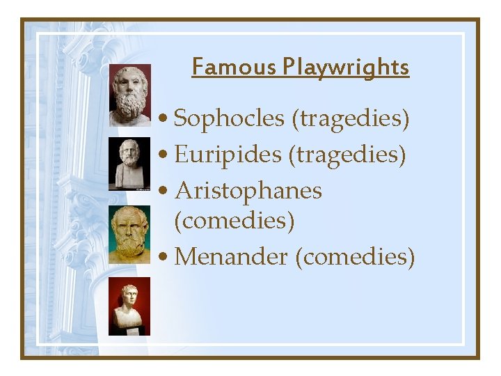 Famous Playwrights • Sophocles (tragedies) • Euripides (tragedies) • Aristophanes (comedies) • Menander (comedies) Famous Playwrights • Sophocles (tragedies) • Euripides (tragedies) • Aristophanes (comedies) • Menander (comedies)