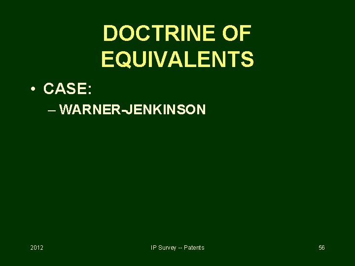 DOCTRINE OF EQUIVALENTS • CASE: – WARNER-JENKINSON 2012 IP Survey -- Patents 56 