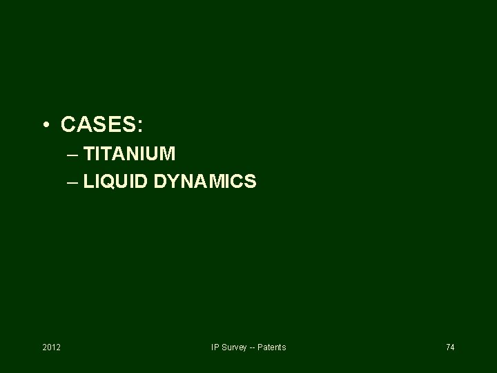  • CASES: – TITANIUM – LIQUID DYNAMICS 2012 IP Survey -- Patents 74