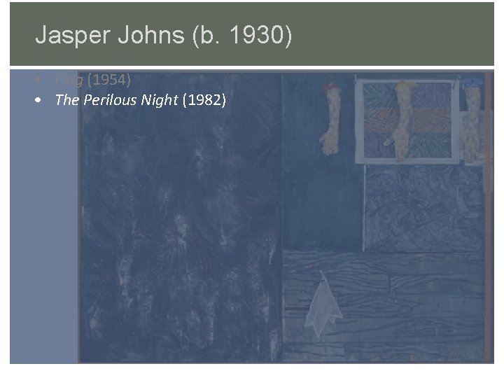 Jasper Johns (b. 1930) • Flag (1954) • The Perilous Night (1982) 