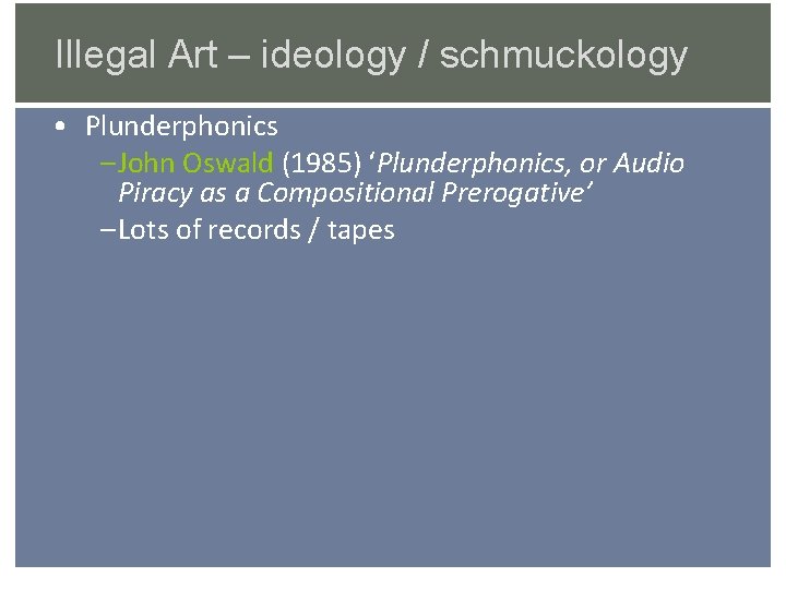 Illegal Art – ideology / schmuckology • Plunderphonics – John Oswald (1985) ‘Plunderphonics, or