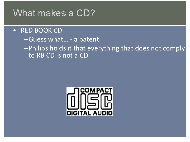 What makes a CD? • RED BOOK CD – Guess what… - a patent