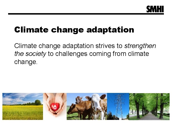 Climate change adaptation strives to strengthen the society to challenges coming from climate change. Climate change adaptation strives to strengthen the society to challenges coming from climate change.