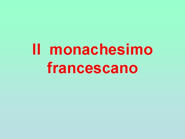 Il monachesimo francescano Il monachesimo francescano