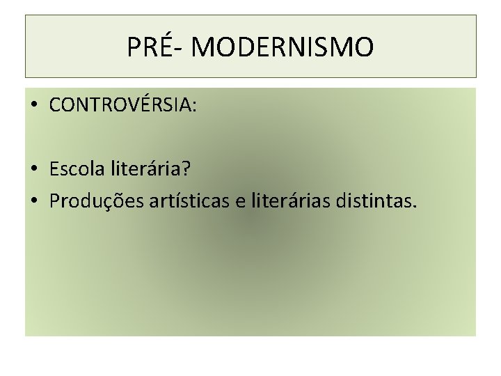 PRÉ- MODERNISMO • CONTROVÉRSIA: • Escola literária? • Produções artísticas e literárias distintas. 