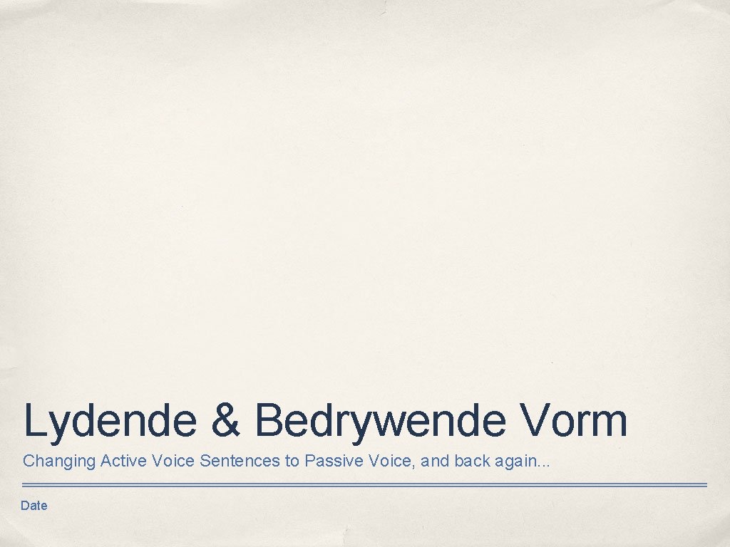 Lydende & Bedrywende Vorm Changing Active Voice Sentences to Passive Voice, and back again.