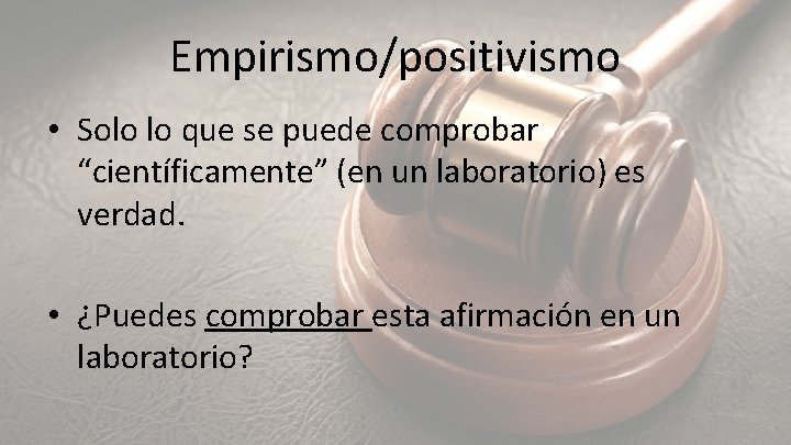 Empirismo/positivismo • Solo lo que se puede comprobar “científicamente” (en un laboratorio) es verdad.