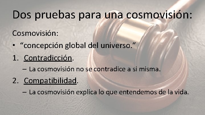 Dos pruebas para una cosmovisión: Cosmovisión: • “concepción global del universo. ” 1. Contradicción.