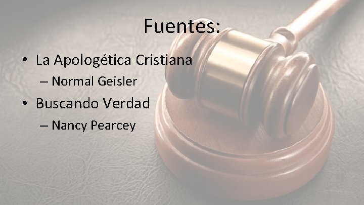 Fuentes: • La Apologética Cristiana – Normal Geisler • Buscando Verdad – Nancy Pearcey