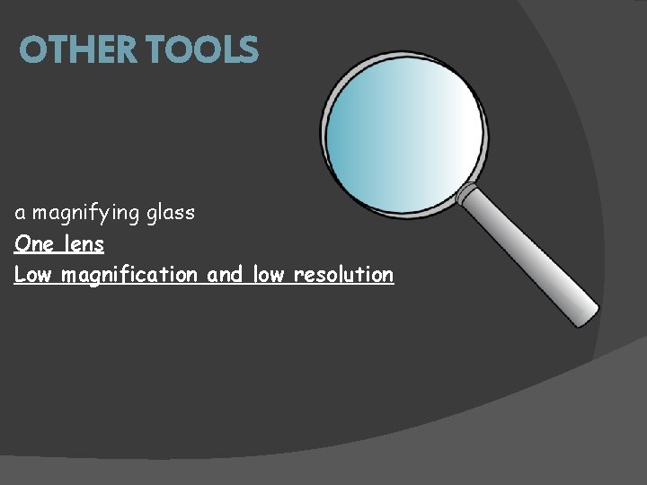 OTHER TOOLS a magnifying glass One lens Low magnification and low resolution 