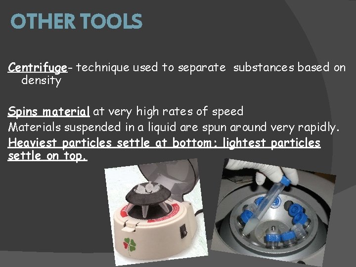 OTHER TOOLS Centrifuge- technique used to separate substances based on density Spins material at