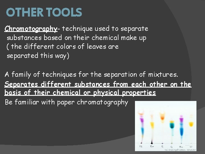 OTHER TOOLS Chromotography- technique used to separate substances based on their chemical make up