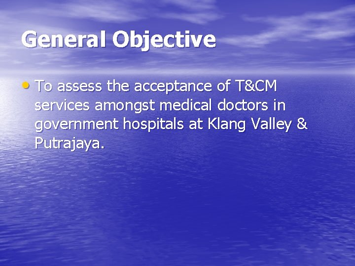 General Objective • To assess the acceptance of T&CM services amongst medical doctors in