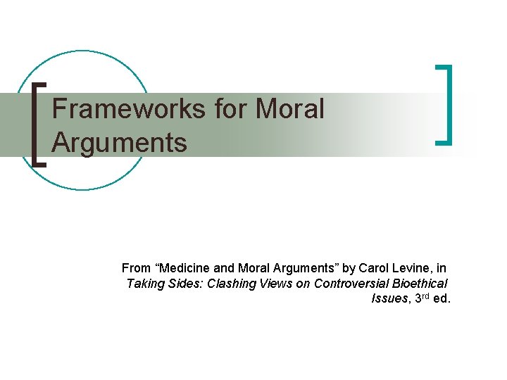 Frameworks for Moral Arguments From “Medicine and Moral Arguments” by Carol Levine, in Taking