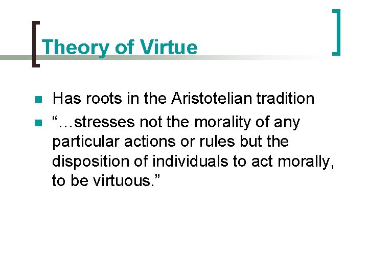 Theory of Virtue n n Has roots in the Aristotelian tradition “…stresses not the