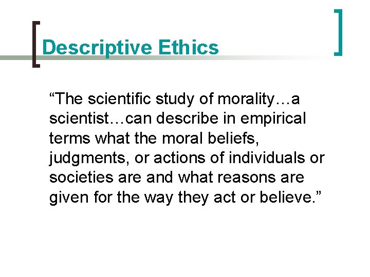 Descriptive Ethics “The scientific study of morality…a scientist…can describe in empirical terms what the