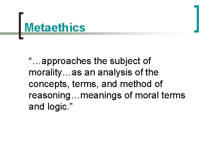 Metaethics “…approaches the subject of morality…as an analysis of the concepts, terms, and method