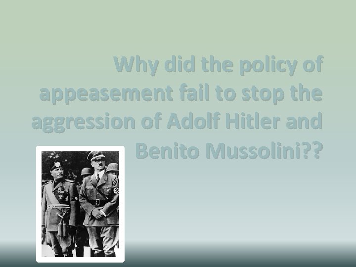 Why did the policy of appeasement fail to stop the aggression of Adolf Hitler Why did the policy of appeasement fail to stop the aggression of Adolf Hitler