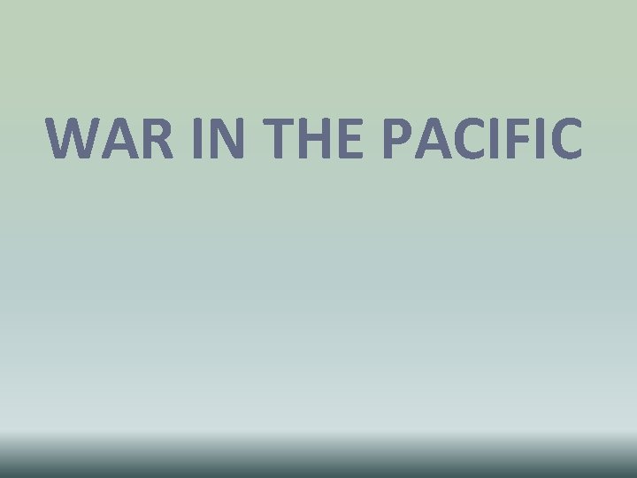 WAR IN THE PACIFIC WAR IN THE PACIFIC