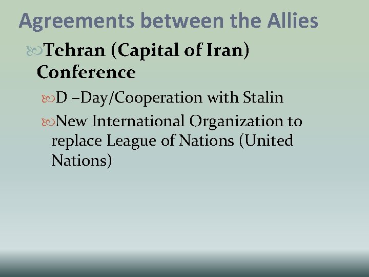 Agreements between the Allies Tehran (Capital of Iran) Conference D –Day/Cooperation with Stalin New Agreements between the Allies Tehran (Capital of Iran) Conference D –Day/Cooperation with Stalin New