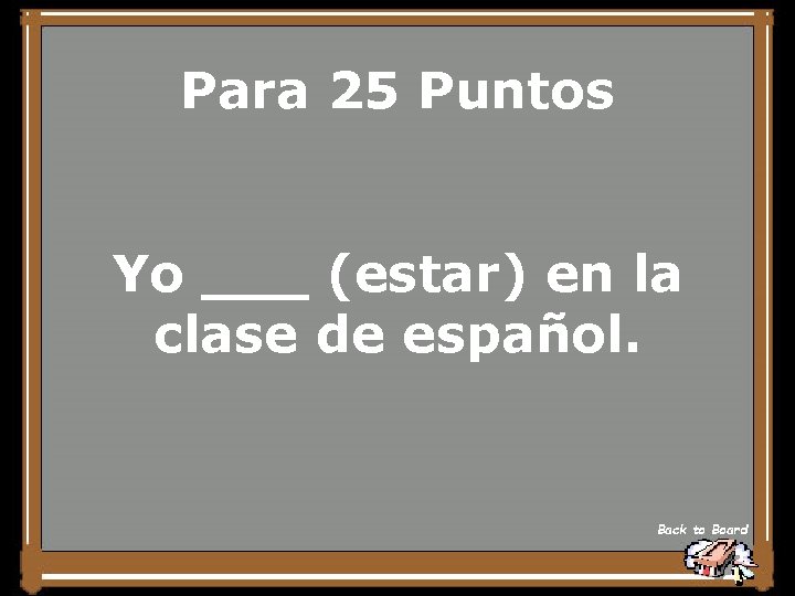 Para 25 Puntos Yo ___ (estar) en la clase de español. Back to Board