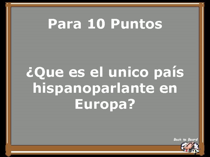 Para 10 Puntos ¿Que es el unico país hispanoparlante en Europa? Back to Board
