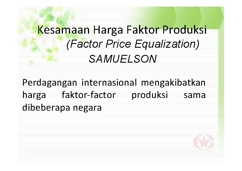 Kesamaan Harga Faktor Produksi (Factor Price Equalization) SAMUELSON Perdagangan internasional mengakibatkan harga faktor-factor produksi