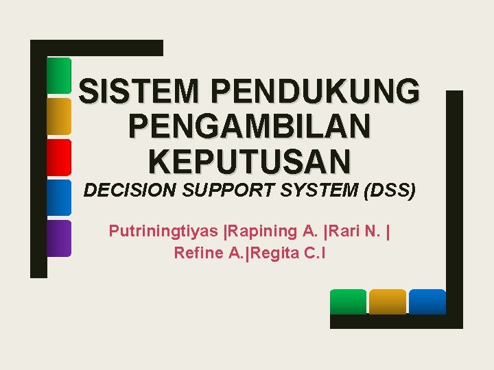 SISTEM PENDUKUNG PENGAMBILAN KEPUTUSAN DECISION SUPPORT SYSTEM (DSS) Putriningtiyas |Rapining A. |Rari N. |