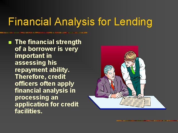 Financial Analysis for Lending n The financial strength of a borrower is very important