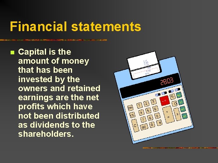 Financial statements n Capital is the amount of money that has been invested by